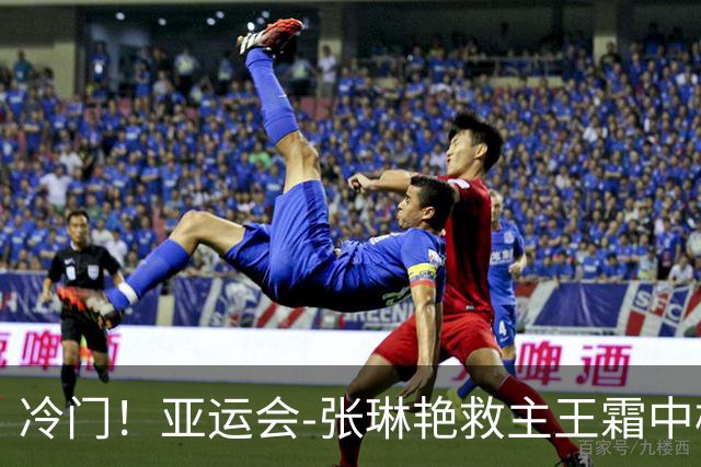 冷门！亚运会-张琳艳救主王霜中楣 女足1-1乌兹别克